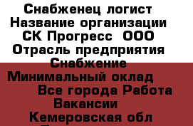 Снабженец-логист › Название организации ­ СК Прогресс, ООО › Отрасль предприятия ­ Снабжение › Минимальный оклад ­ 35 000 - Все города Работа » Вакансии   . Кемеровская обл.,Прокопьевск г.